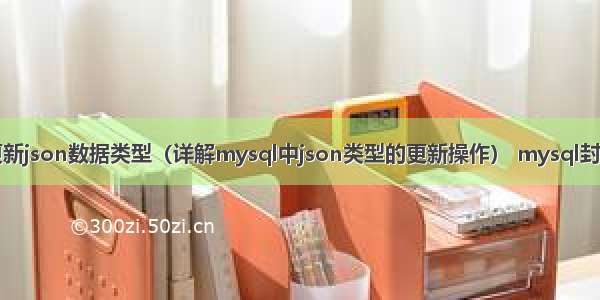 mysql更新json数据类型（详解mysql中json类型的更新操作） mysql封装数据库