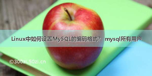 Linux中如何设置MySQL的编码格式？ mysql所有用户