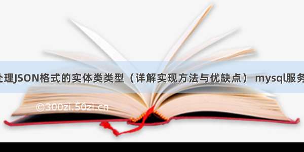 MySQL中如何处理JSON格式的实体类类型（详解实现方法与优缺点） mysql服务关闭时拒绝访问