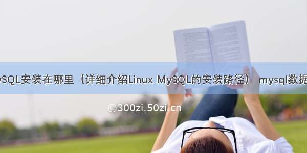 Linux MySQL安装在哪里（详细介绍Linux MySQL的安装路径） mysql数据冗余例子