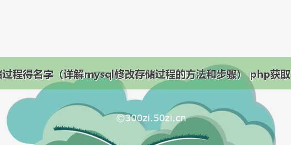 mysql修改存储过程得名字（详解mysql修改存储过程的方法和步骤） php获取mysql结果总数