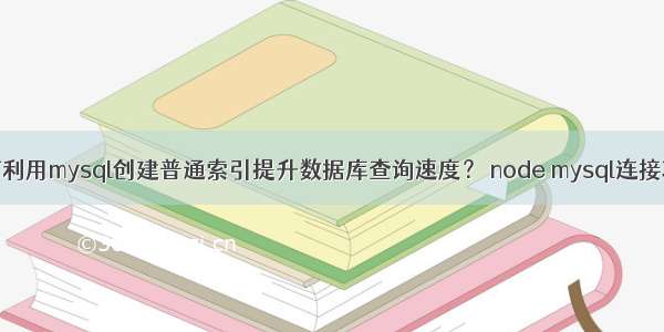 如何利用mysql创建普通索引提升数据库查询速度？ node mysql连接项目