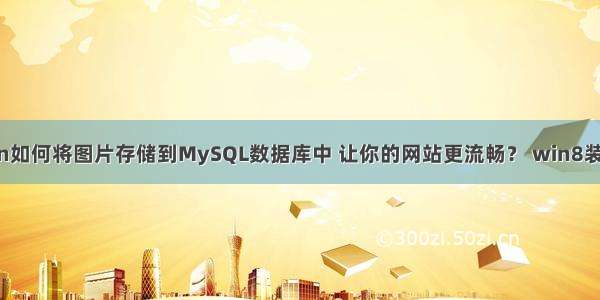 Python如何将图片存储到MySQL数据库中 让你的网站更流畅？ win8装mysql