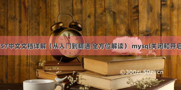 MySQL 57中文文档详解（从入门到精通 全方位解读） mysql关闭和开启事务job