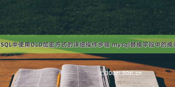 MySQL中使用OLD加密方式的详细操作步骤 mysql替换字段中的换行符