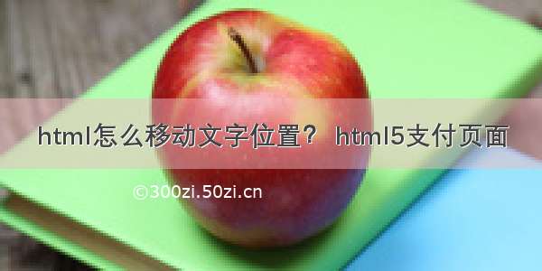 html怎么移动文字位置？ html5支付页面