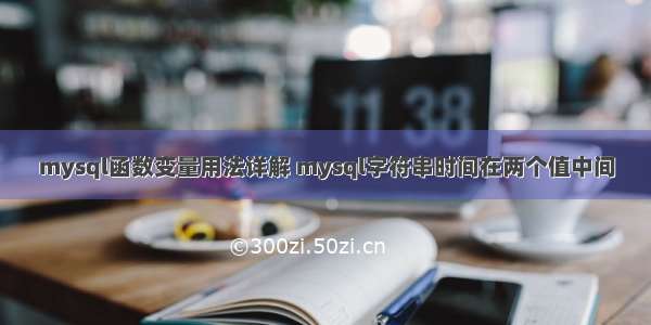 mysql函数变量用法详解 mysql字符串时间在两个值中间