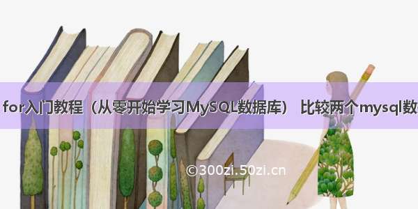 MySQL for入门教程（从零开始学习MySQL数据库） 比较两个mysql数据库差异