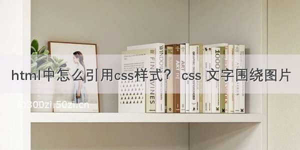 html中怎么引用css样式？ css 文字围绕图片