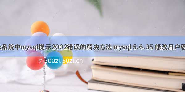 linux系统中mysql提示2002错误的解决方法 mysql 5.6.35 修改用户密码