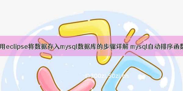 使用eclipse将数据存入mysql数据库的步骤详解 mysql自动排序函数