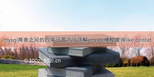 mysql两表之间的约束设置方法详解 mysql模糊查询like concat