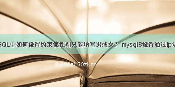 MySQL中如何设置约束使性别只能填写男或女？ mysql8设置通过ip访问