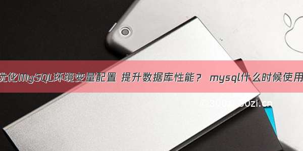 如何优化MySQL环境变量配置 提升数据库性能？ mysql什么时候使用事物