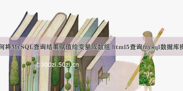 如何将MySQL查询结果赋值给变量或数组 html5查询mysql数据库操作