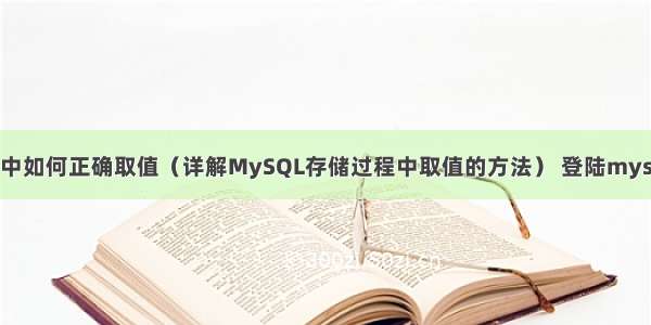 MySQL存储过程中如何正确取值（详解MySQL存储过程中取值的方法） 登陆mysql密码显示2049