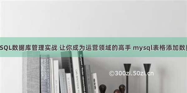 MySQL数据库管理实战 让你成为运营领域的高手 mysql表格添加数据库