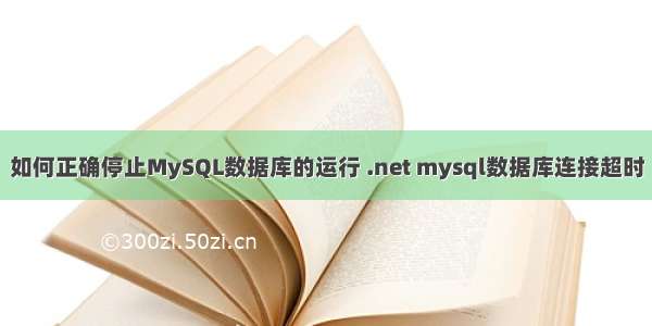 如何正确停止MySQL数据库的运行 .net mysql数据库连接超时