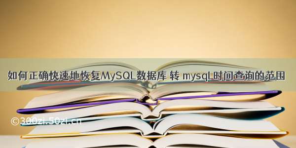 如何正确快速地恢复MySQL数据库 转 mysql 时间查询的范围