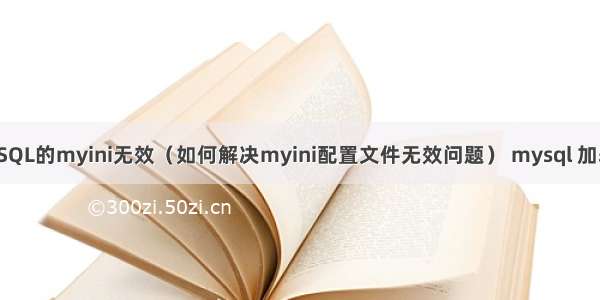 mySQL的myini无效（如何解决myini配置文件无效问题） mysql 加表锁