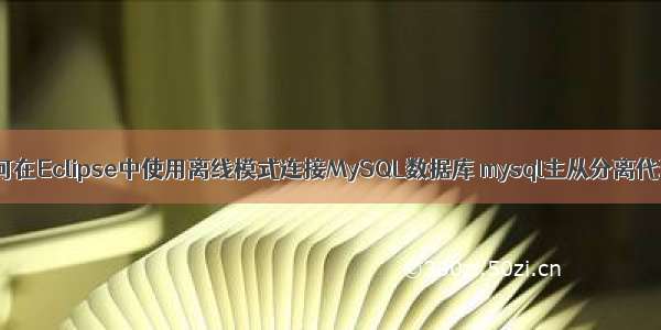 如何在Eclipse中使用离线模式连接MySQL数据库 mysql主从分离代理