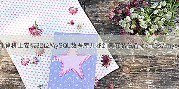 如何在计算机上安装32位MySQL数据库并找到其安装位置 cent0s7 mysql 运行