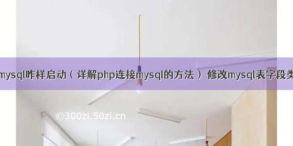 php中的mysql咋样启动（详解php连接mysql的方法） 修改mysql表字段类型长度