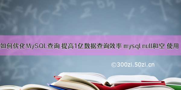 如何优化MySQL查询 提高1亿数据查询效率 mysql null和空 使用