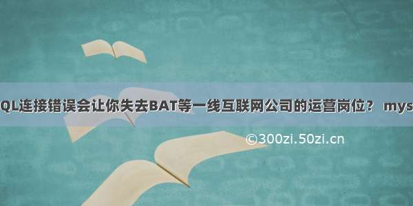 为什么MySQL连接错误会让你失去BAT等一线互联网公司的运营岗位？ mysql 连接数满