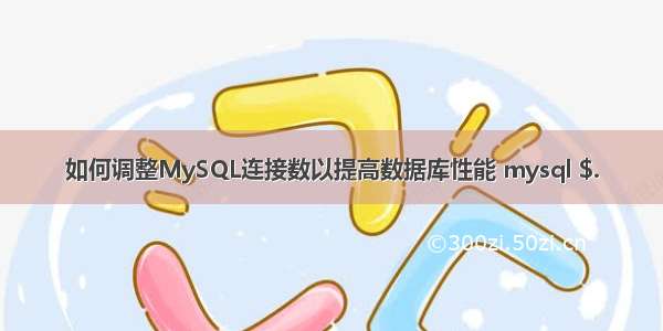 如何调整MySQL连接数以提高数据库性能 mysql $.