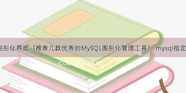 MySQL常用图形化界面（推荐几款优秀的MySQL图形化管理工具） mysql指定的账户已存在