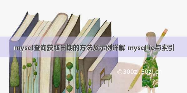 mysql查询获取日期的方法及示例详解 mysql io与索引