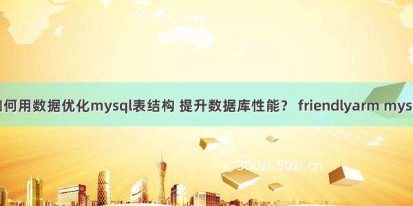 如何用数据优化mysql表结构 提升数据库性能？ friendlyarm mysql