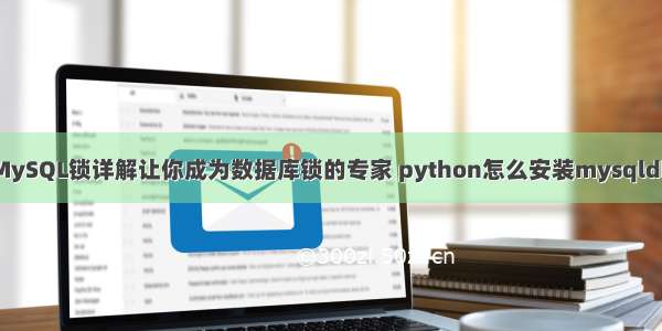 MySQL锁详解让你成为数据库锁的专家 python怎么安装mysqldb