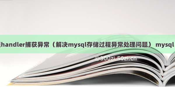 mysql存储过程handler捕获异常（解决mysql存储过程异常处理问题） mysql 组复制故障恢复