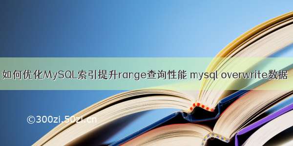 如何优化MySQL索引提升range查询性能 mysql overwrite数据