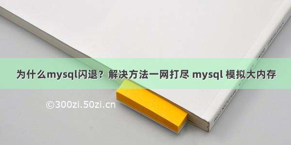 为什么mysql闪退？解决方法一网打尽 mysql 模拟大内存