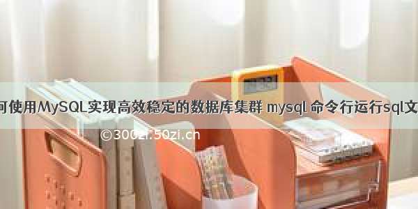 如何使用MySQL实现高效稳定的数据库集群 mysql 命令行运行sql文件