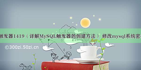 MySQL创建触发器1419（详解MySQL触发器的创建方法） 修改mysql系统密码忘了怎么办