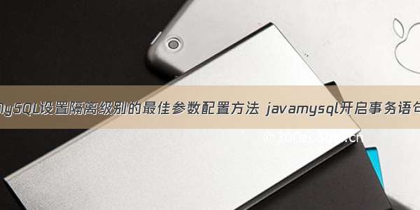 MySQL设置隔离级别的最佳参数配置方法 javamysql开启事务语句