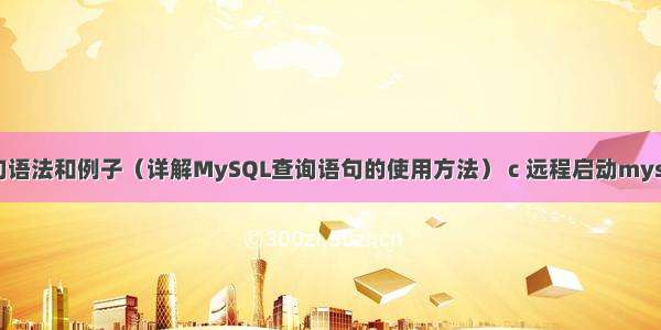 MySQL查询语句语法和例子（详解MySQL查询语句的使用方法） c 远程启动mysql数据库服务器