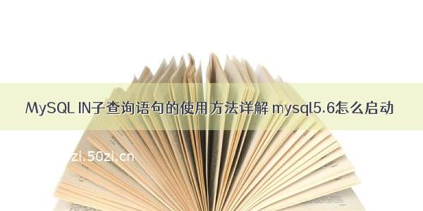 MySQL IN子查询语句的使用方法详解 mysql5.6怎么启动