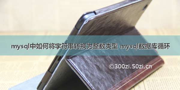 mysql中如何将字符串转换为整数类型 mysql数据库循环