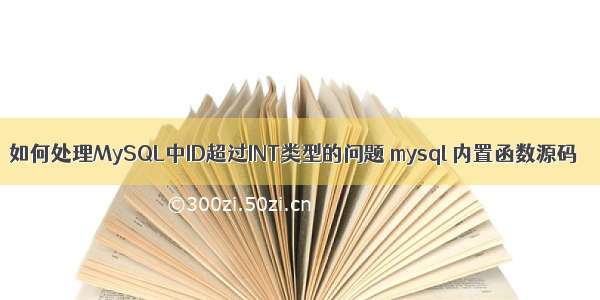 如何处理MySQL中ID超过INT类型的问题 mysql 内置函数源码