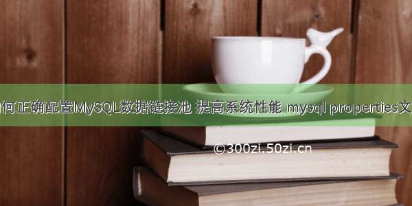 如何正确配置MySQL数据链接池 提高系统性能 mysql properties文件