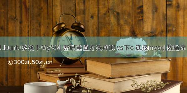 Ubuntu系统下MySQL密码重置方法详解 vs下c 连接mysql数据库