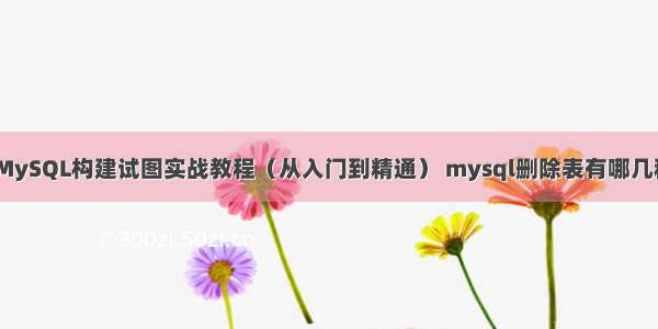 PHP MySQL构建试图实战教程（从入门到精通） mysql删除表有哪几种语句