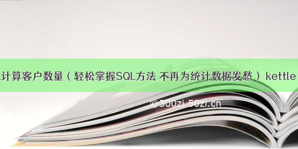 如何用MySQL计算客户数量（轻松掌握SQL方法 不再为统计数据发愁） kettle mysql hbase