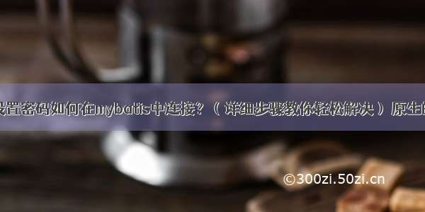 MySQL没有设置密码如何在mybatis中连接？（详细步骤教你轻松解决） 原生的mysql连接