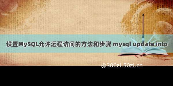 设置MySQL允许远程访问的方法和步骤 mysql update into